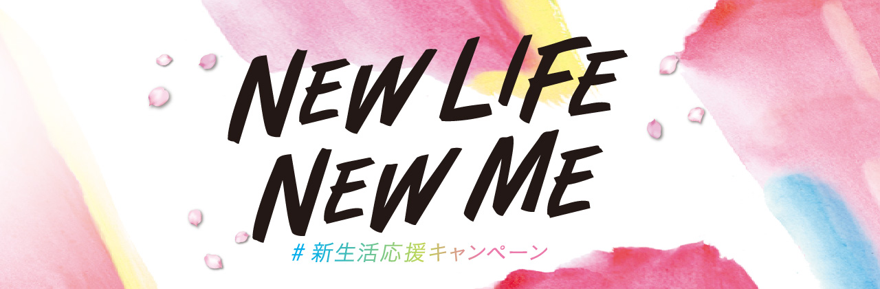 新生活応援キャンペーン～NEW LIFE! NEW ME!～開催！4月30日まで